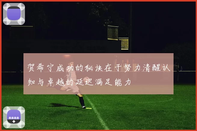 贺希宁成功的秘诀在于努力清醒认知与卓越的延迟满足能力