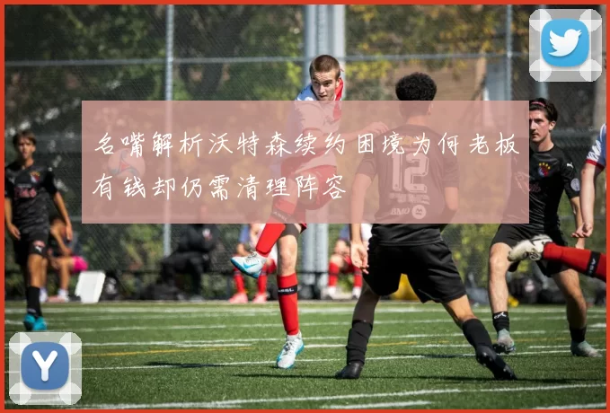 名嘴解析沃特森续约困境为何老板有钱却仍需清理阵容