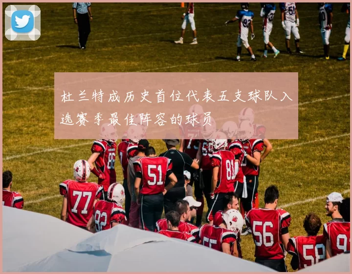 杜兰特成历史首位代表五支球队入选赛季最佳阵容的球员