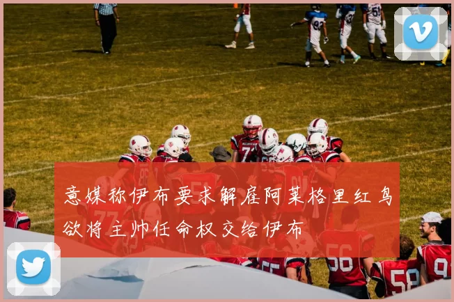 意媒称伊布要求解雇阿莱格里红鸟欲将主帅任命权交给伊布