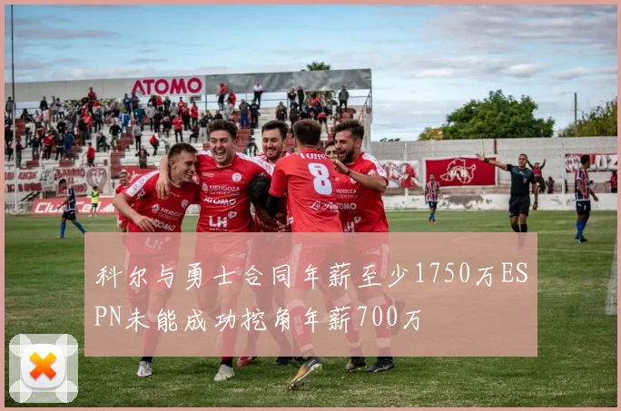 科尔与勇士合同年薪至少1750万ESPN未能成功挖角年薪700万