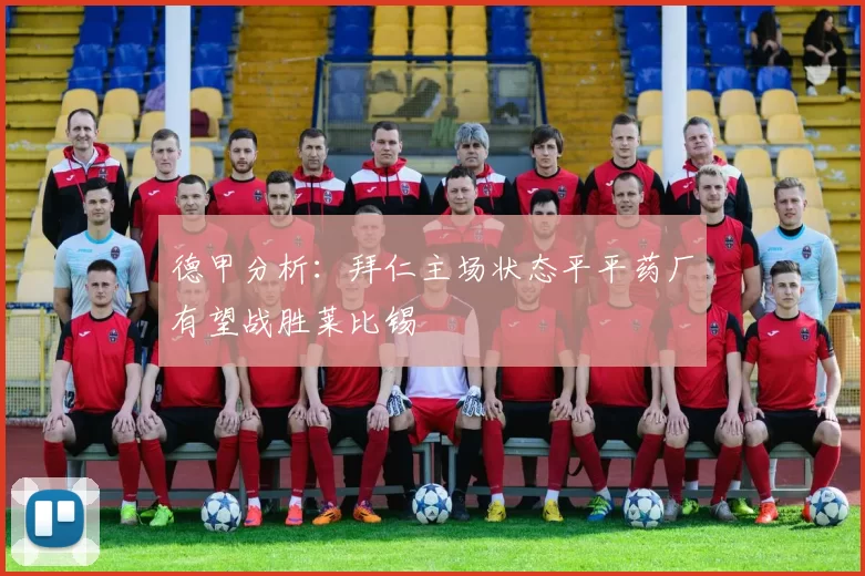 德甲分析：拜仁主场状态平平药厂有望战胜莱比锡