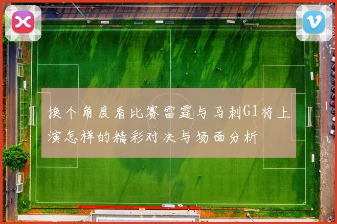 换个角度看比赛雷霆与马刺G1将上演怎样的精彩对决与场面分析