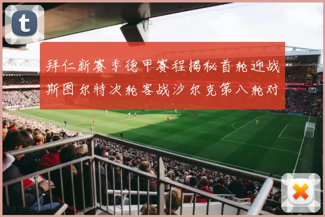 拜仁新赛季德甲赛程揭秘首轮迎战斯图尔特次轮客战沙尔克第八轮对决多特蒙德