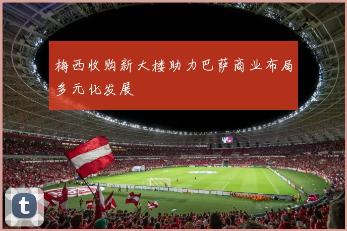 梅西收购新大楼助力巴萨商业布局多元化发展