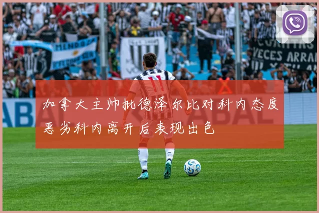 加拿大主帅批德泽尔比对科内态度恶劣科内离开后表现出色