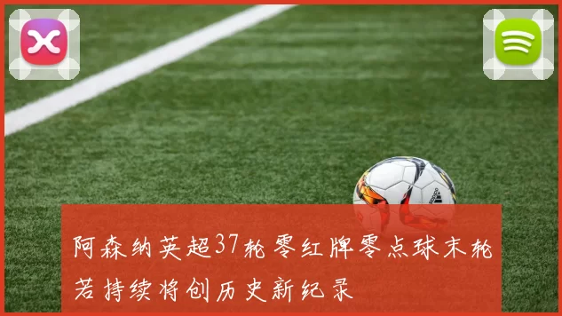 阿森纳英超37轮零红牌零点球末轮若持续将创历史新纪录
