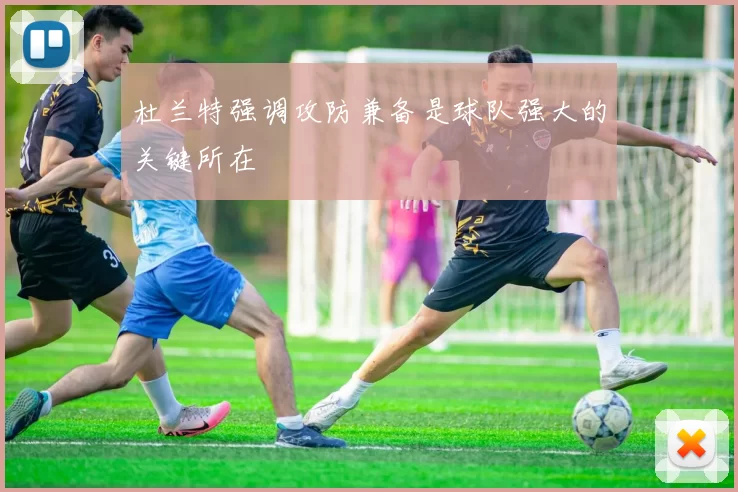 杜兰特强调攻防兼备是球队强大的关键所在