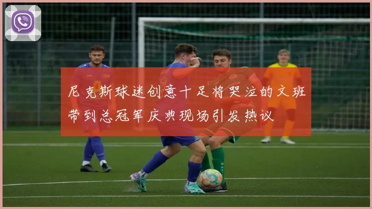 尼克斯球迷创意十足将哭泣的文班带到总冠军庆典现场引发热议